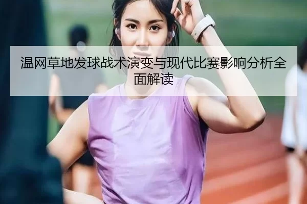 温网草地发球战术演变与现代比赛影响分析全面解读